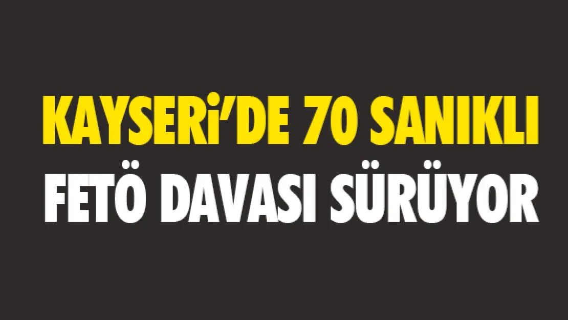 Kayseri'de 70 sanıklı FETÖ davası sürüyor