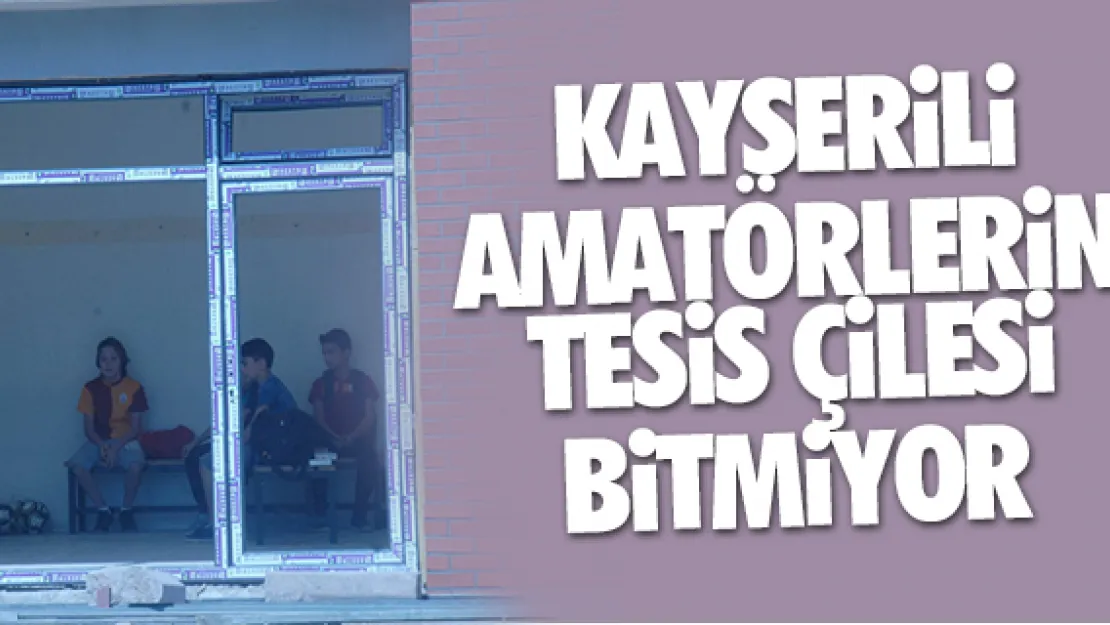 KAYSERiLi AMATÖRLERiN TESiS ÇiLESi BiTMiYOR