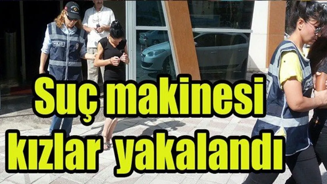 Suç makinesi kızlar yakalandı