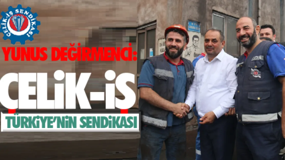 Yunus Değirmenci: ÇELİK-İŞ TÜRKİYE'NİN SENDİKASI