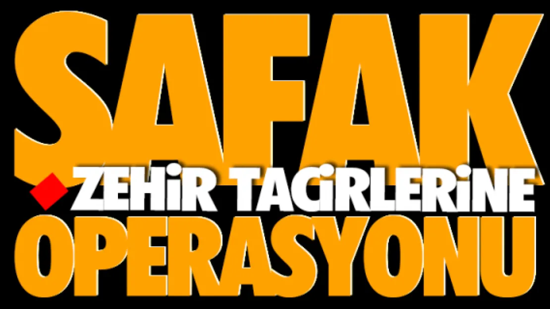 Zehir tacirlerine şafak operasyonu 