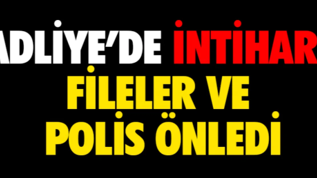 Adliye'de intiharı fileler ve polis önledi