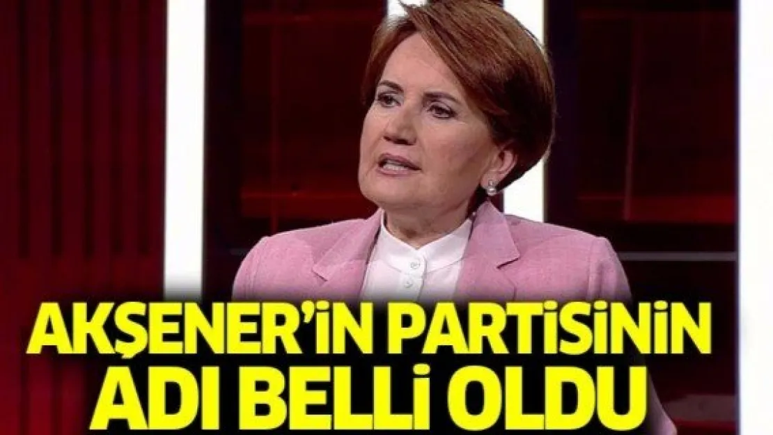 Akşener'in partisinin adı belli oldu