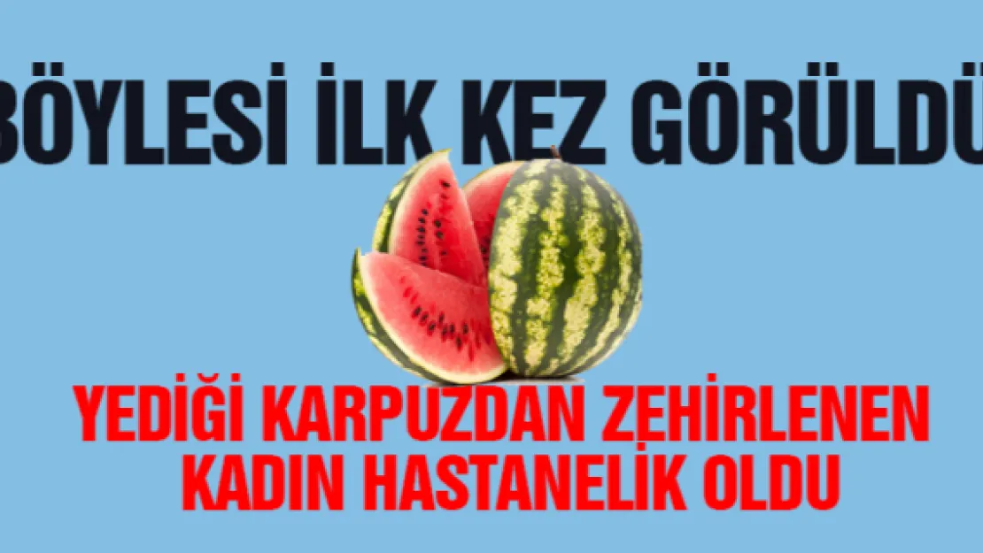 Böylesi ilk kez görüldü! Yediği karpuzdan zehirlenen kadın hastanelik oldu