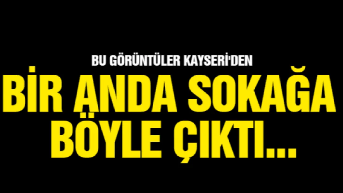 Bu görüntüler Kayseri'den... Bir anda sokağa  böyle çıktı.