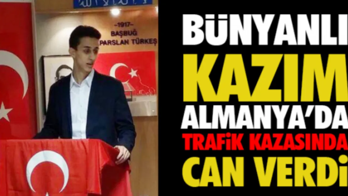 Bünyanlı Kazım Almanya'da trafik kazasında can verdi