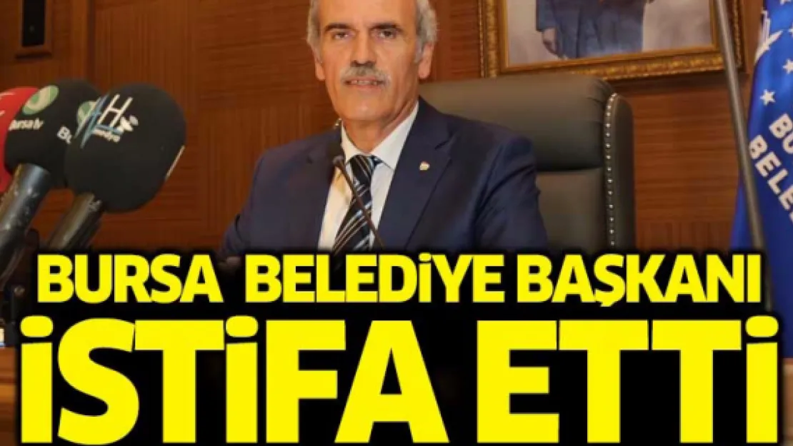 Bursa Büyükşehir Belediye Başkanı istifa etti