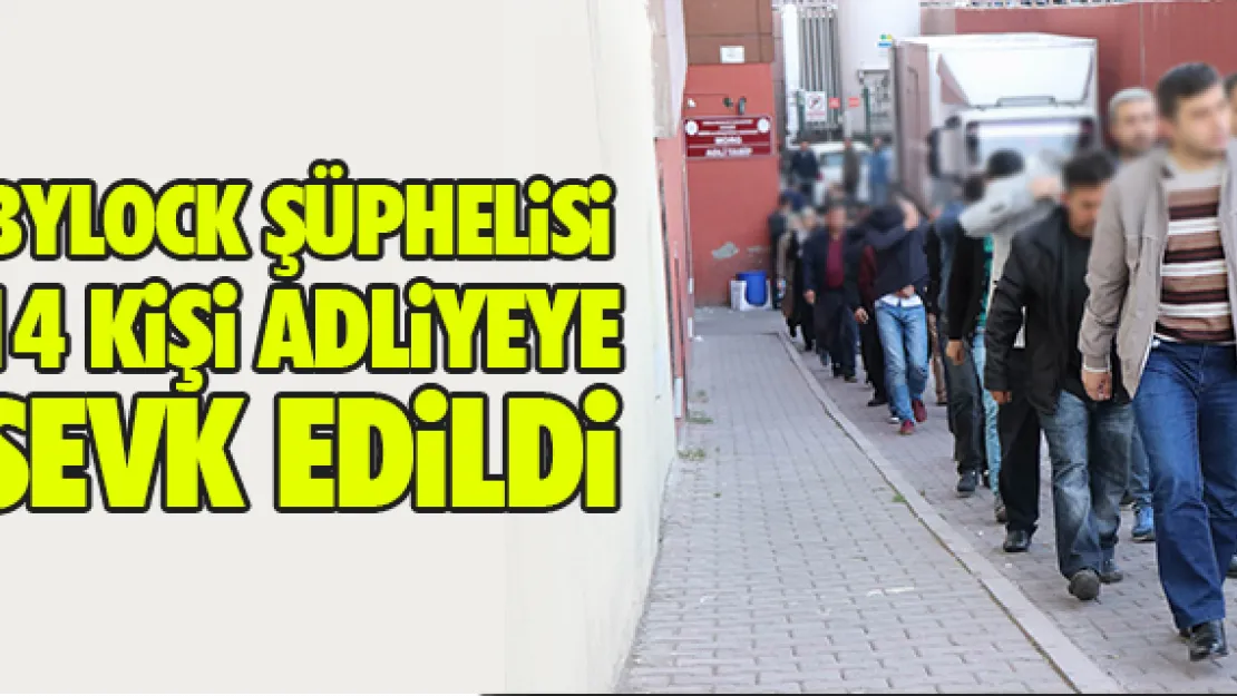 BYLOCK ŞÜPHELiSi 14 KiŞi ADLiYEYE SEVK EDiLDi