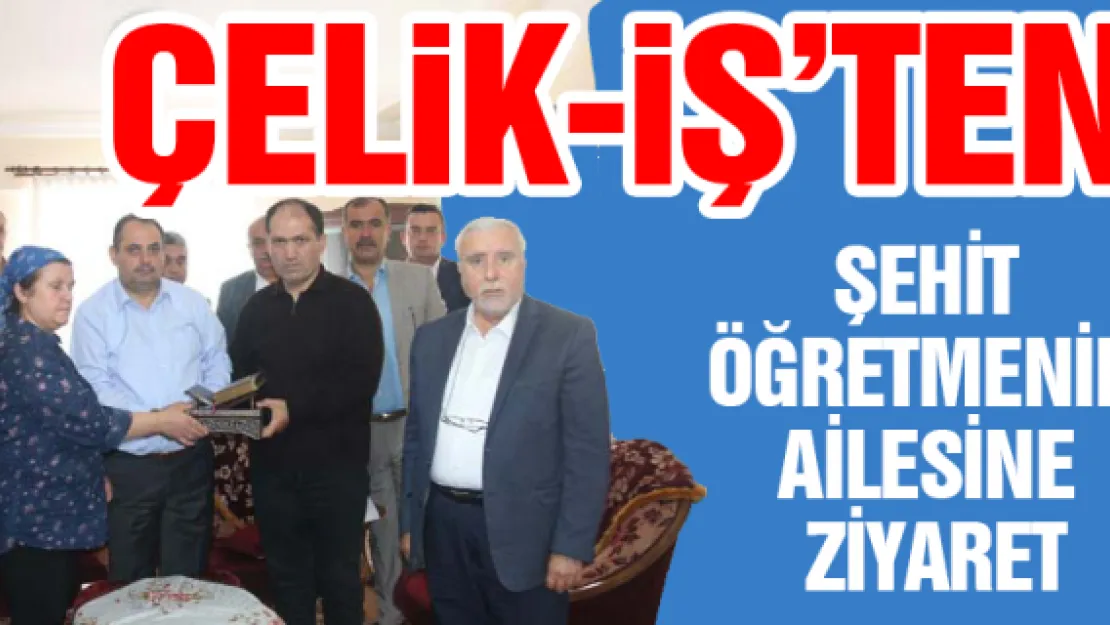 Çelik-İş'ten şehit öğretmenin ailesine ziyaret