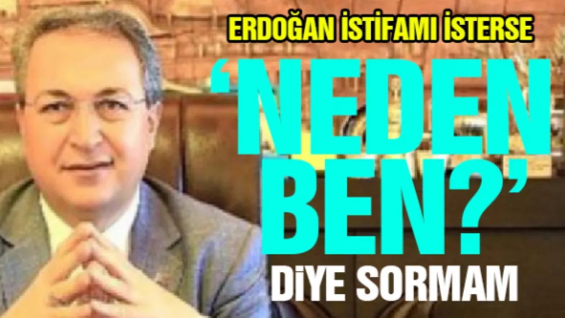 ERDOĞAN İSTİFAMI İSTERSE 'NEDEN  BEN?' DiYE SORMAM