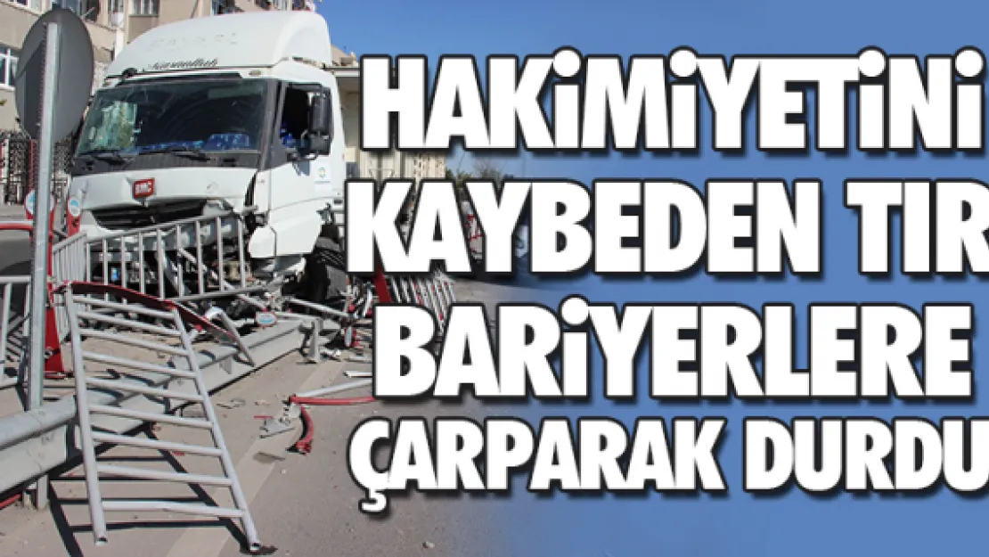 HAKiMiYETiNi KAYBEDEN TIR BARiYERLERE ÇARPARAK DURDU