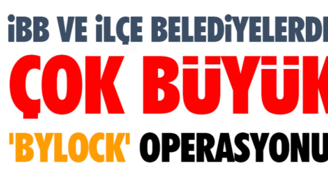 İBB ve İlçe belediyelerde çok büyük 'Bylock' operasyonu!