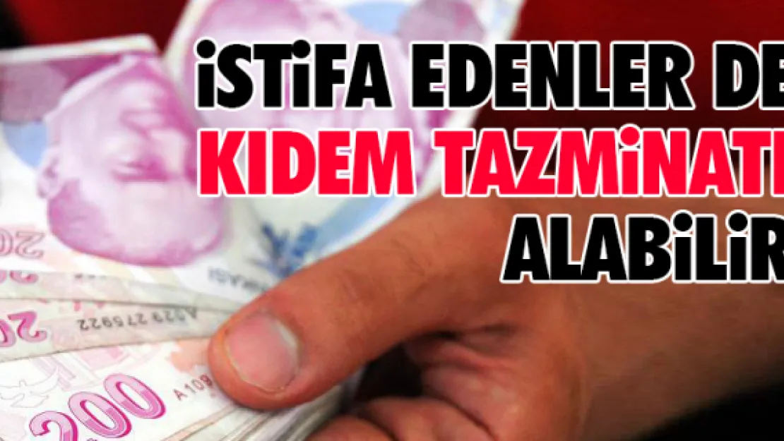 İstifa edenler de kıdem tazminatı alabilir