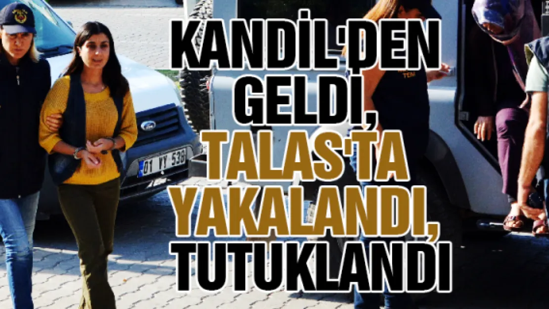 KANDİL'DEN GELDİ, TALAS'TA YAKALANDI, TUTUKLANDI