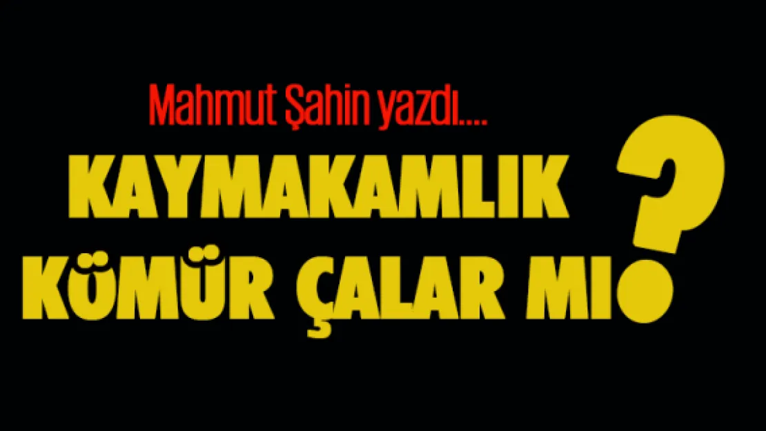 Kaymakamlık kömür çalar mı?