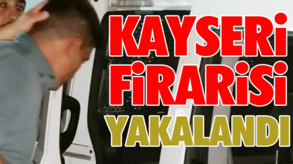 Kayseri firarisi yakalandı