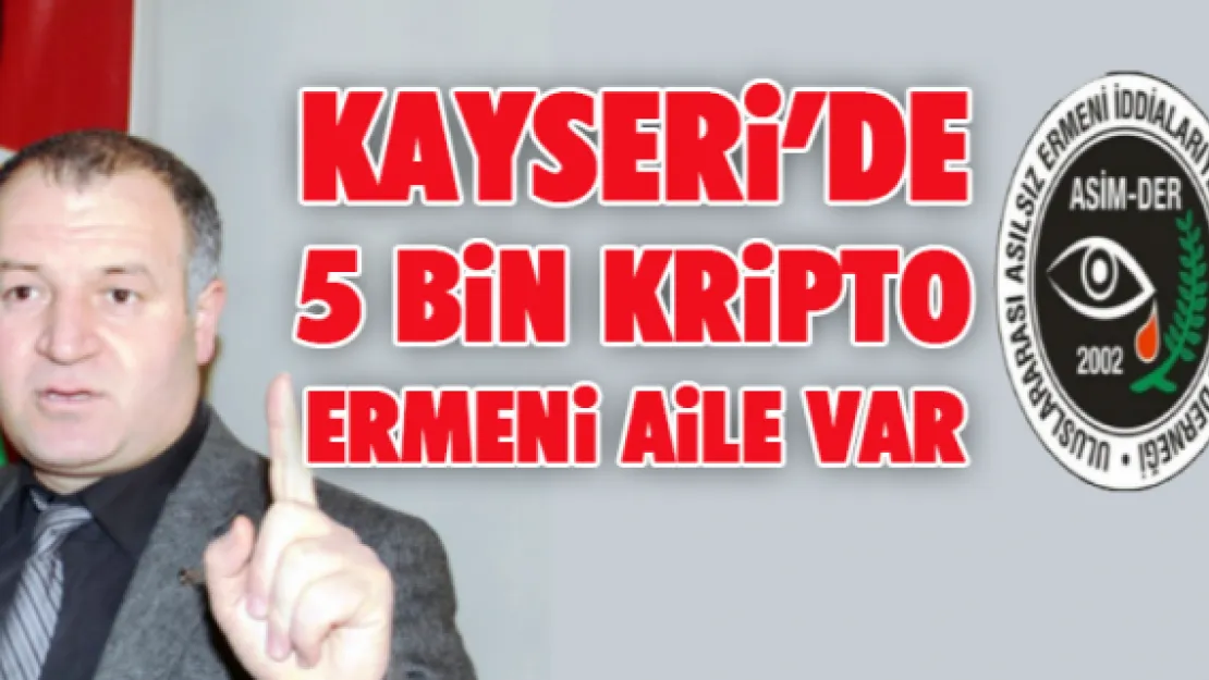 KAYSERİ'DE 5 BİN KRİPTO ERMENİ AİLE VAR