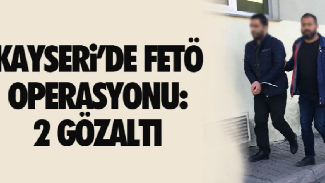 KAYSERi'DE FETÖ OPERASYONU: 2 GÖZALTI