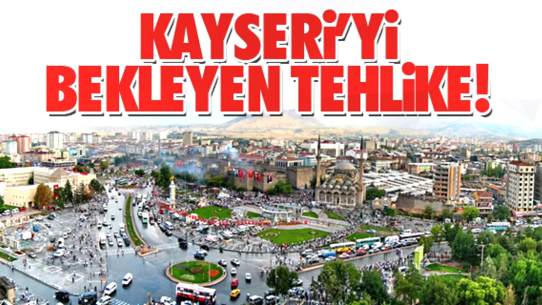 Kayseri'yi bekleyen tehlike!