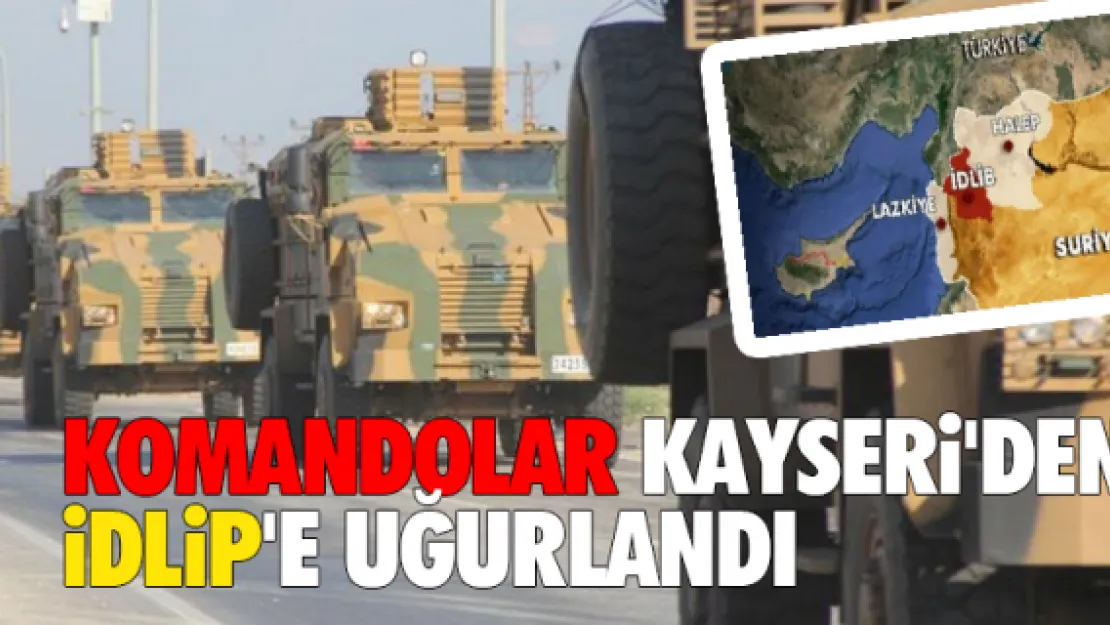 Komandolar Kayseri'den İdlip'e uğurlandı