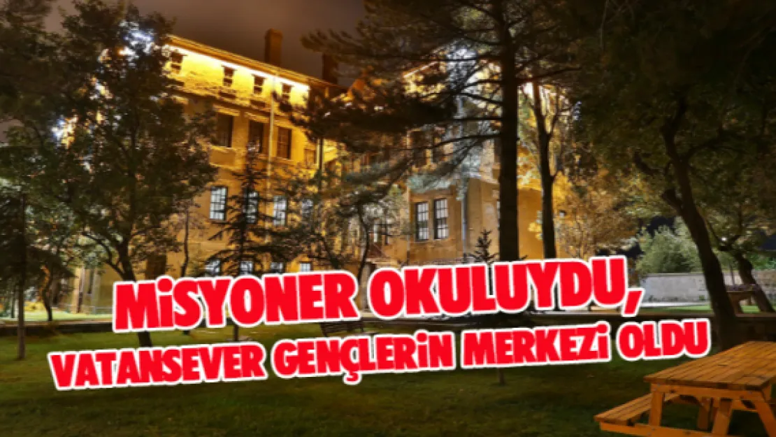 Misyoner okuluydu, vatansever gençlerin merkezi oldu