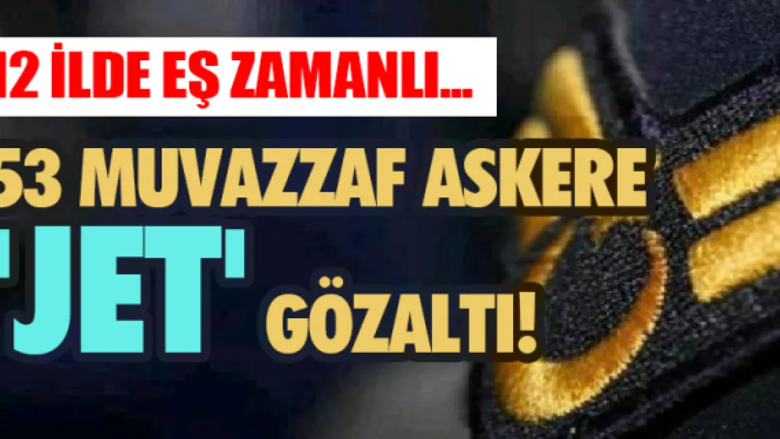 53 muvazzaf askere 'jet' gözaltı!