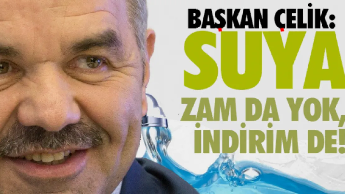 ÇELİK: Suya zam da yok, indirim de!