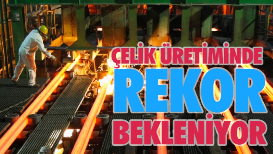 Çelik üretiminde rekor bekleniyor