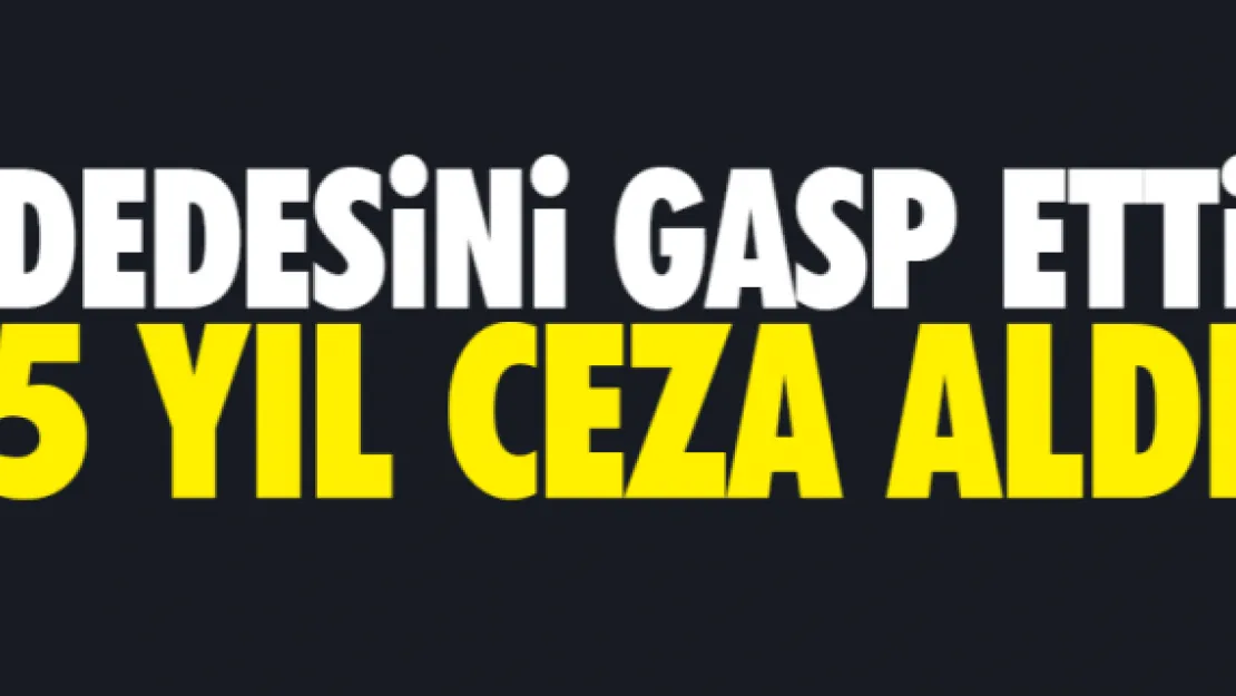 DEDESiNi GASP ETTi 5 YIL CEZA ALDI