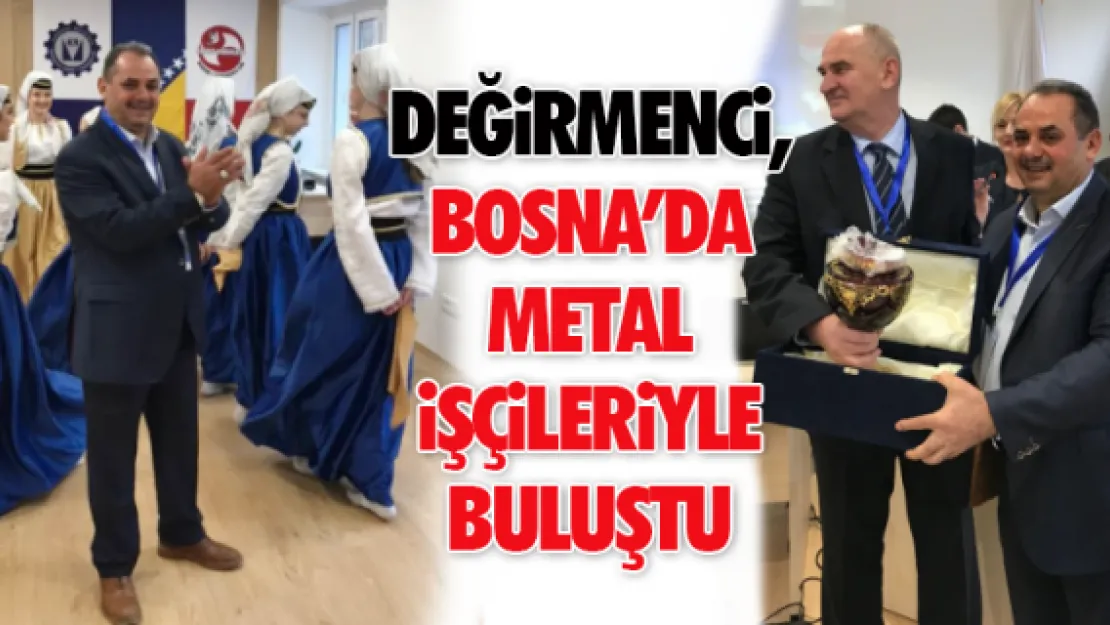 DEĞİRMENCİ, BOSNA'DA METAL İŞÇİLERİYLE BULUŞTU