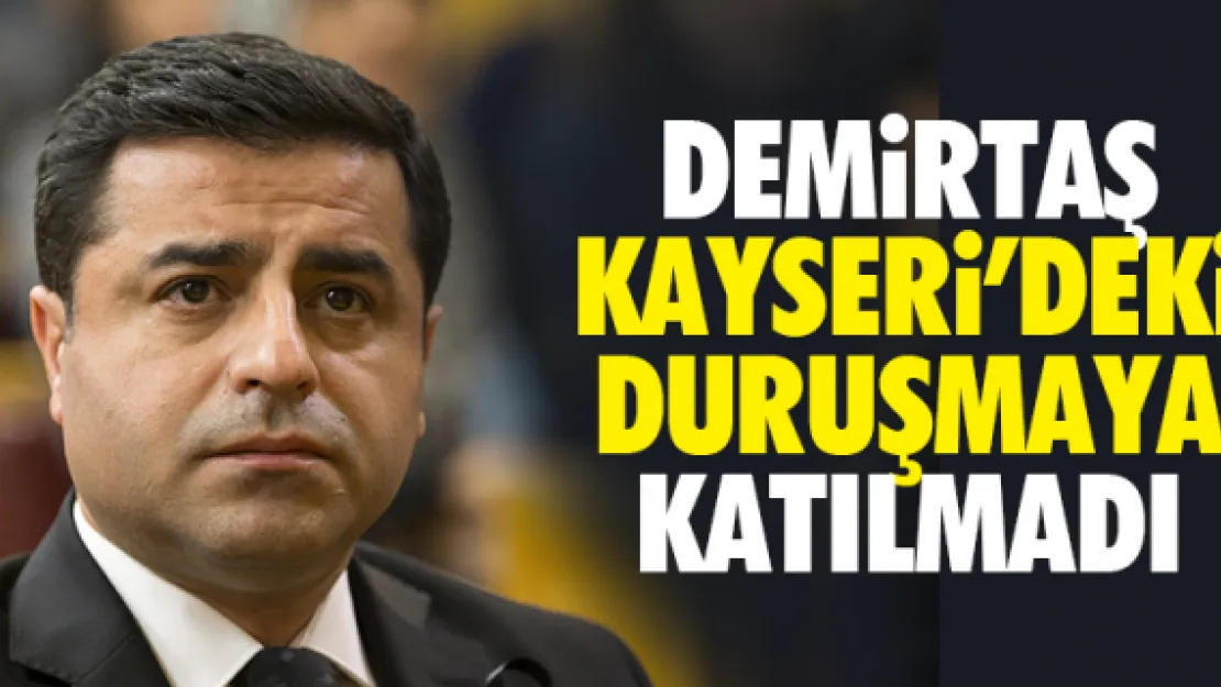 DEMiRTAŞ KAYSERi'DEKi DURUŞMAYA KATILMADI