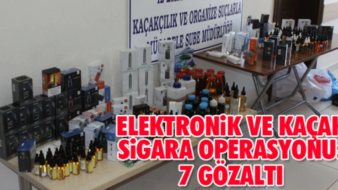 ELEKTRONiK VE KAÇAK SiGARA OPERASYONU: 7 GÖZALTI