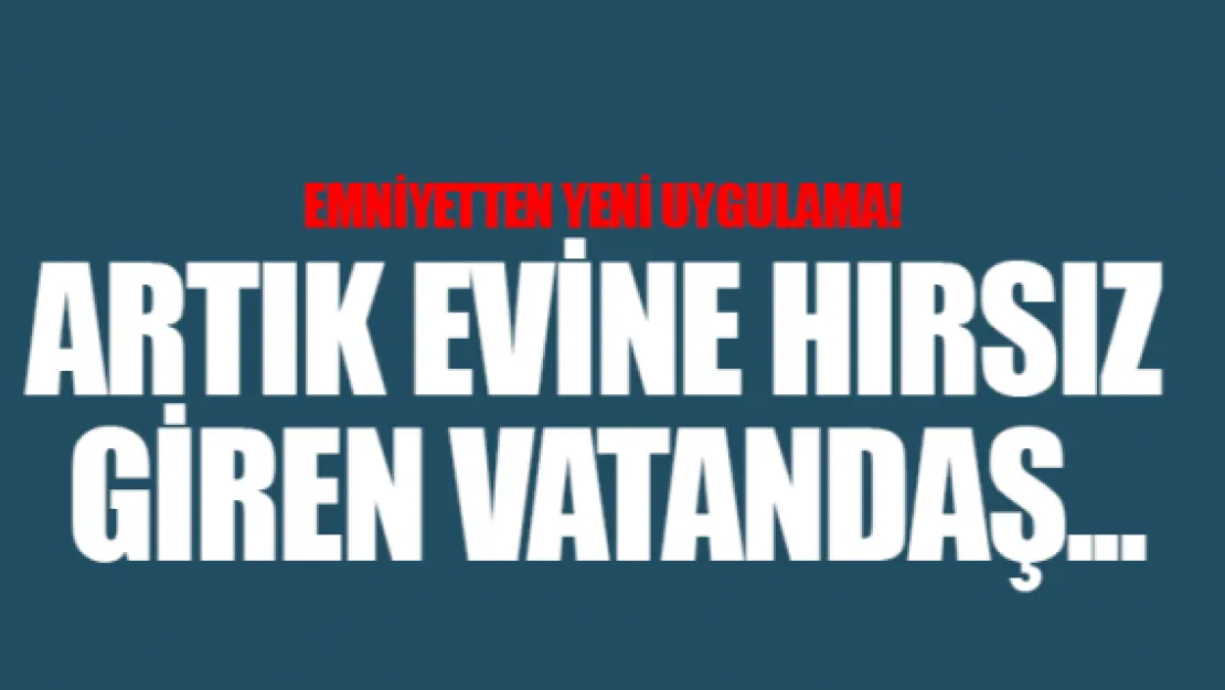 Emniyetten yeni uygulama! Artık evine hırsız giren vatandaş...