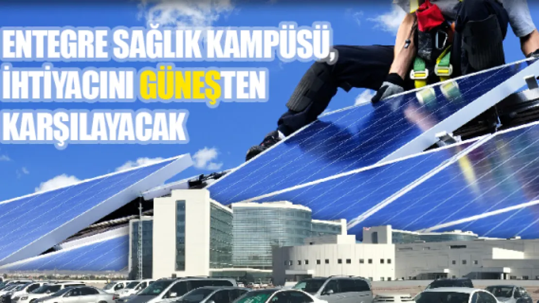 Entegre Sağlık Kampüsü, ihtiyacını güneşten karşılayacak