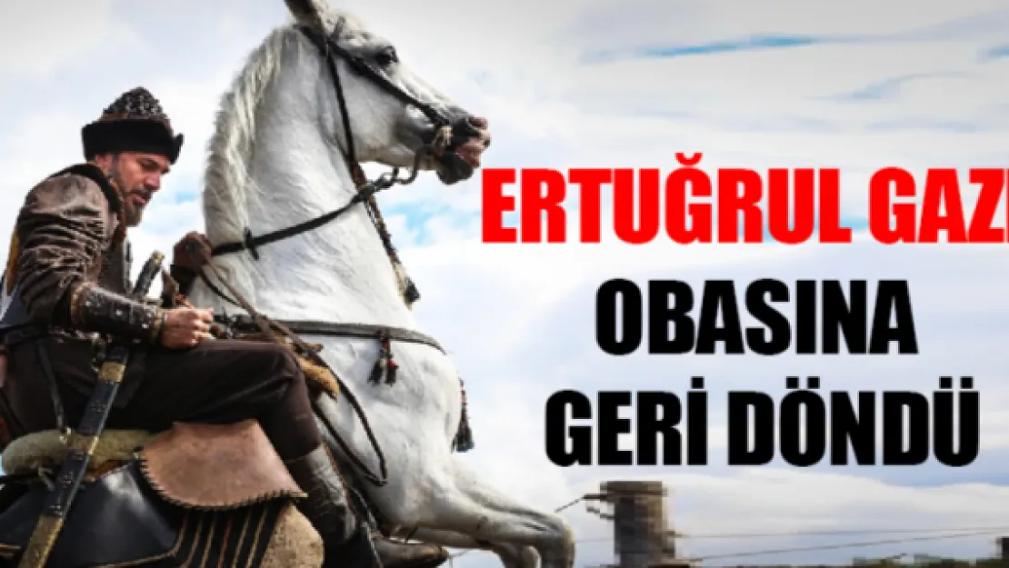 Ertuğrul Gazi obasına geri döndü