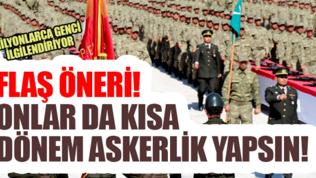 Flaş öneri! Onlar da kısa dönem askerlik yapsın!