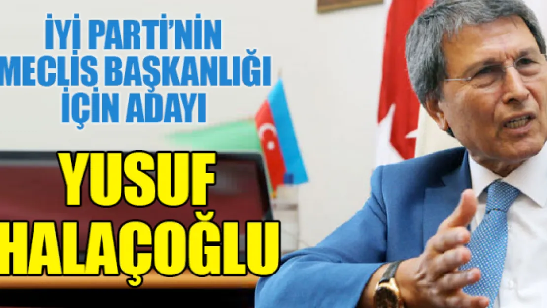 İYİ Parti'nin Meclis Başkanlığı için adayı Yusuf Halaçoğlu oldu