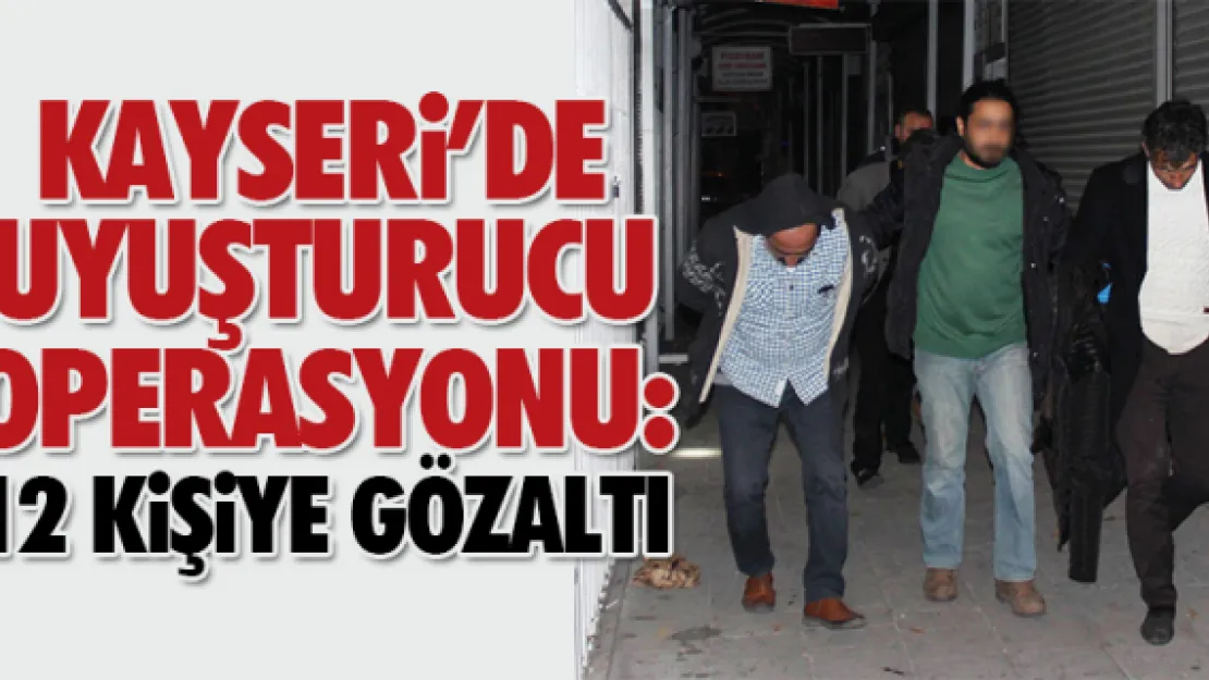 Kayseri'de uyuşturucu operasyonu: 12 gözaltı