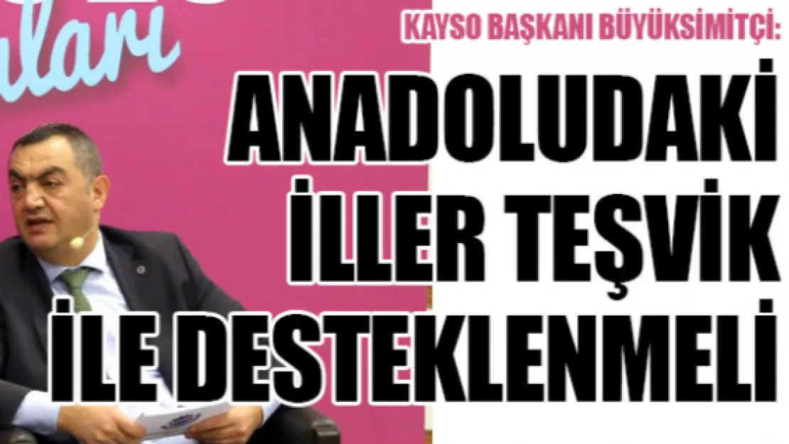 KAYSO Başkanı Büyüksimitçi: Anadoludaki iller teşvik ile desteklenmeli