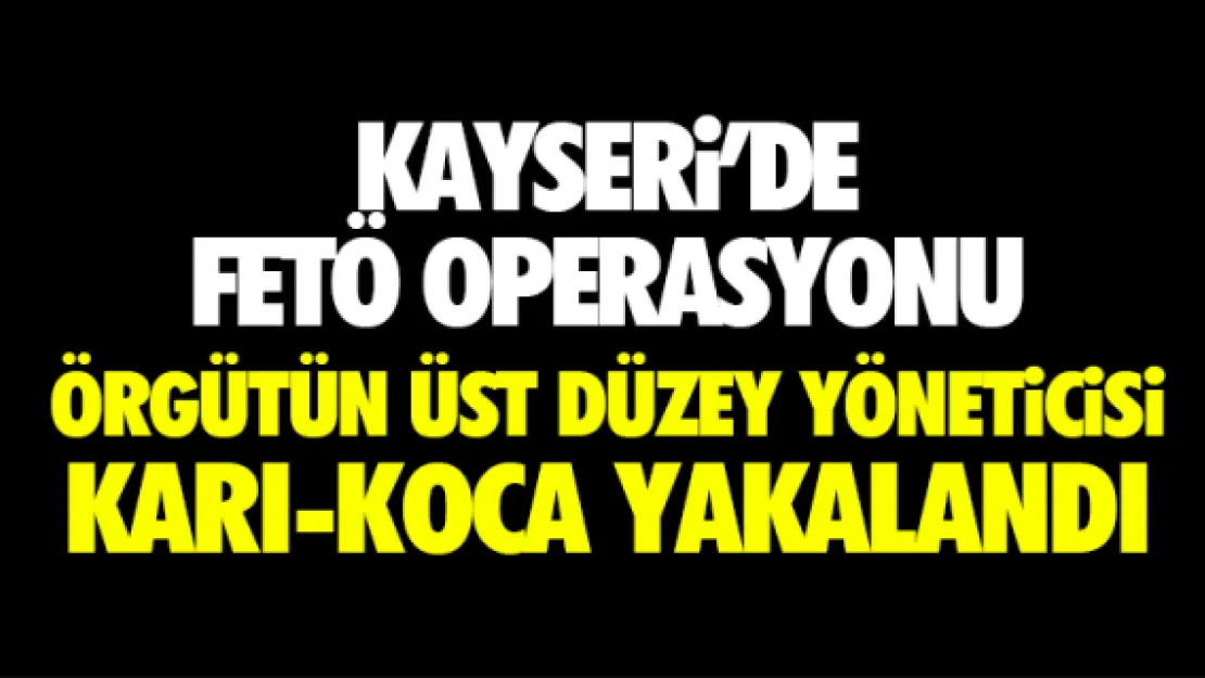 ÖRGÜTÜN ÜST DÜZEY YÖNETiCiSi KARI-KOCA KAYSERi'DE YAKALANDI