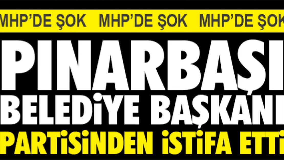 PINARBAŞI BELEDiYE BAŞKANI PARTiSiNDEN iSTiFA ETTi