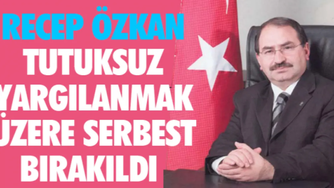 Recep Özkan tutuksuz yargılanmak üzere serbest bırakıldı 