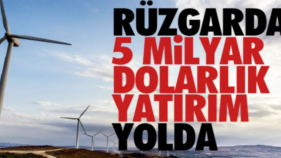 Rüzgarda 5 milyar dolarlık yatırım yolda