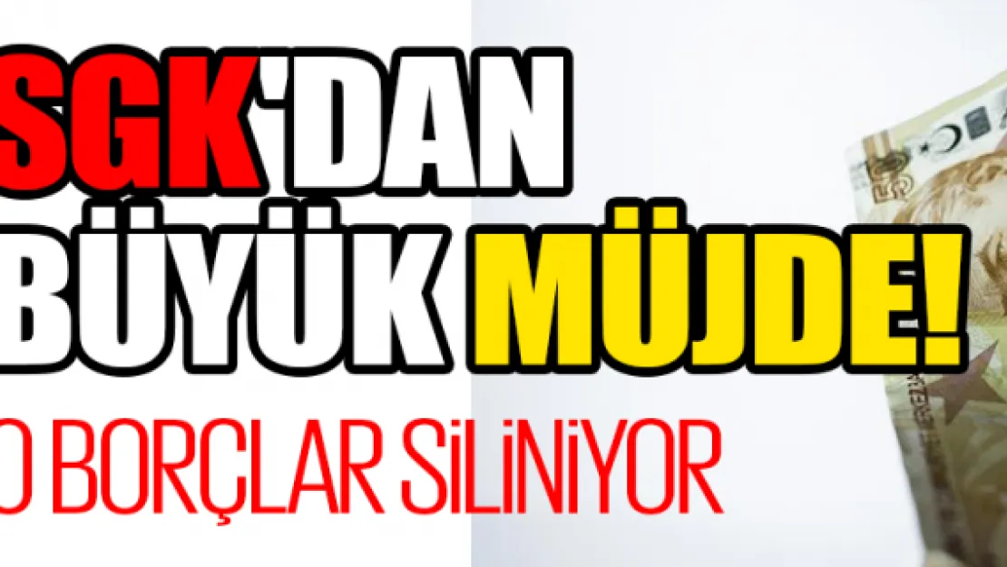 SGK'dan büyük müjde! O borçlar siliniyor