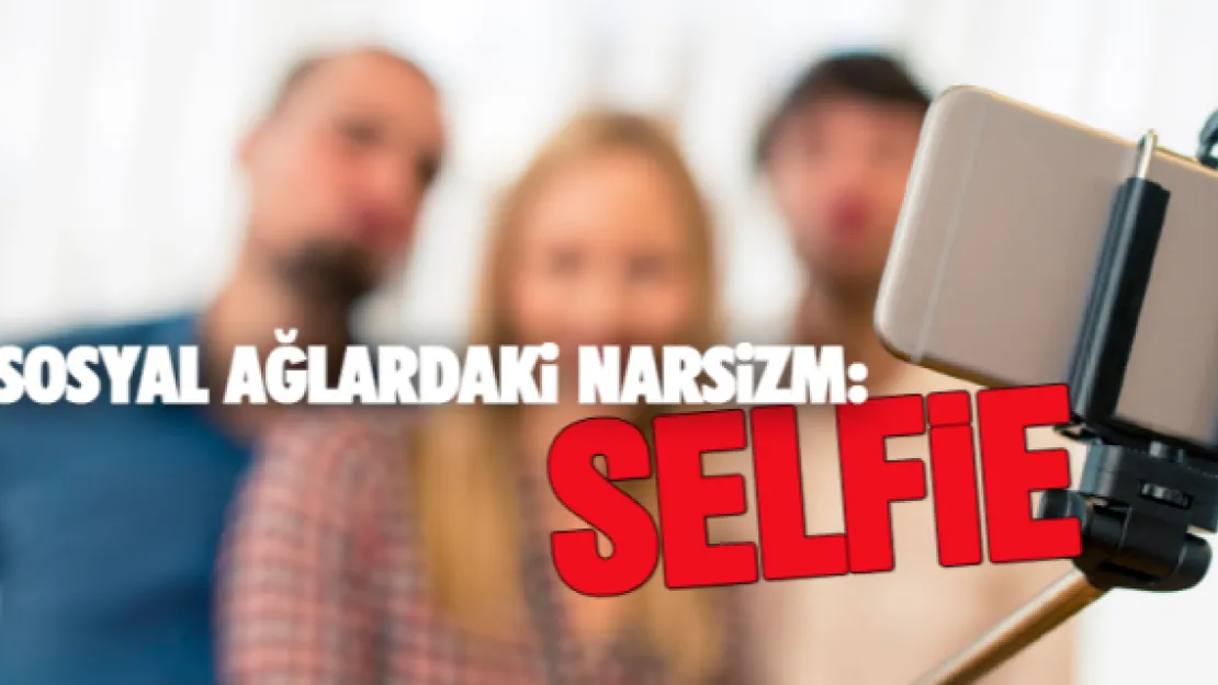 SOSYAL AĞLARDAKİ NARSİZM: SELFİE