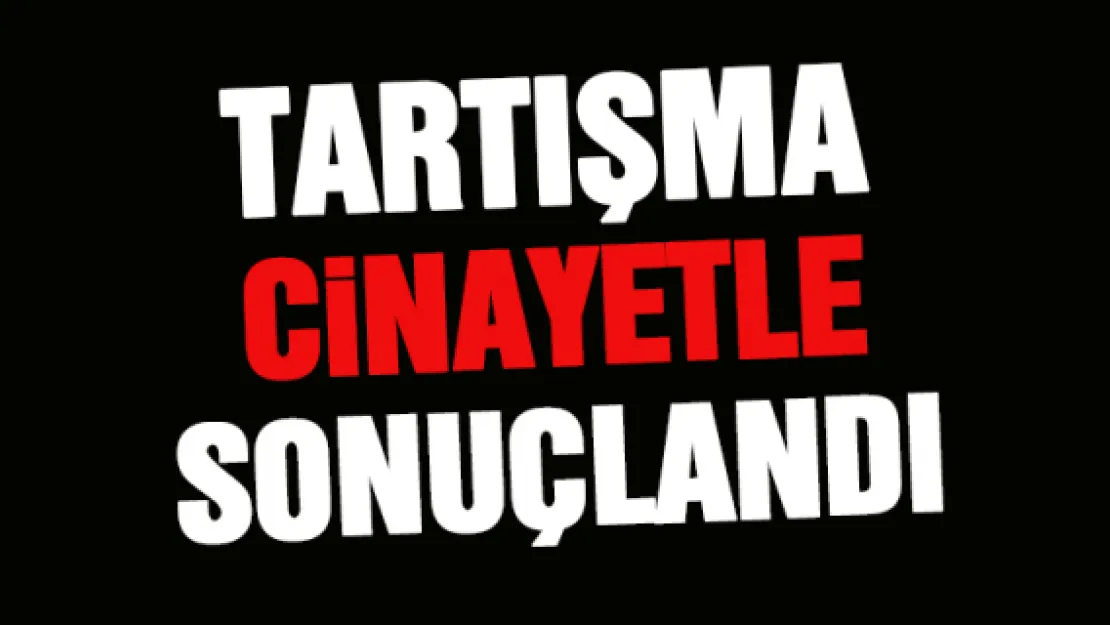 Tartışma cinayetle sonuçlandı