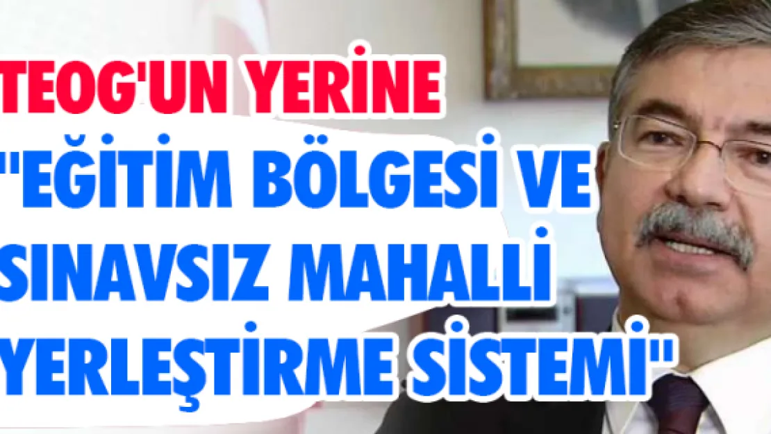 TEOG'un yerine  &quotEğitim Bölgesi ve  Sınavsız Mahalli  Yerleştirme Sistemi"