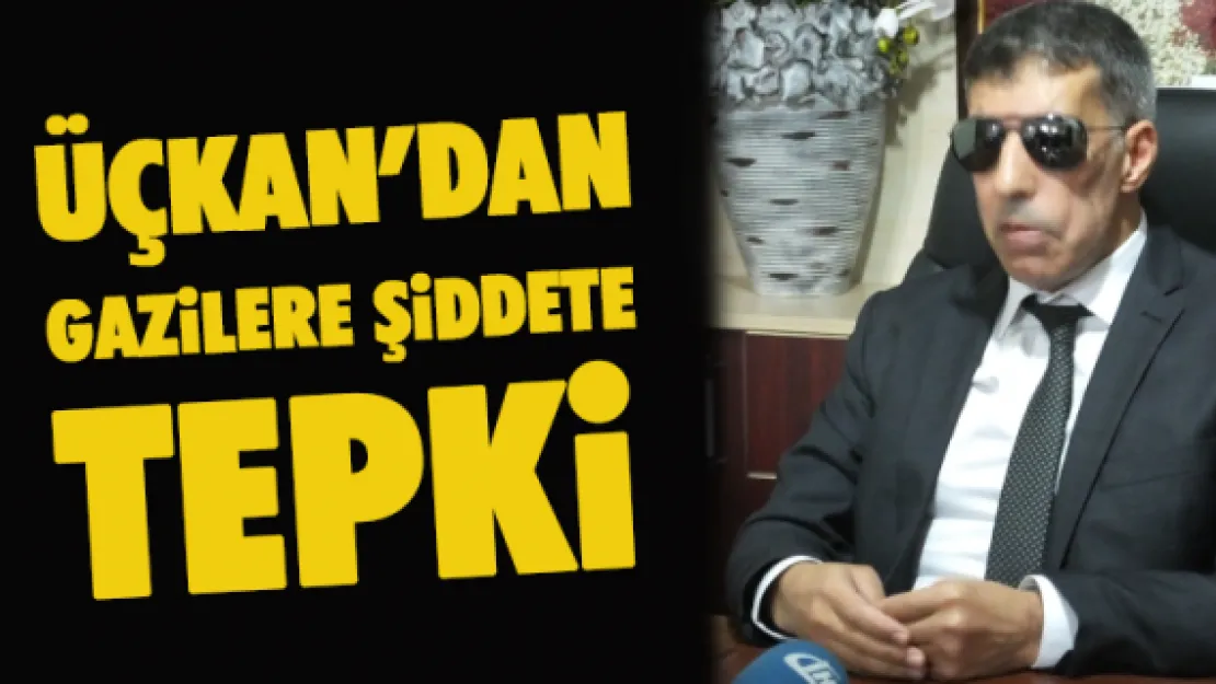 Üçkan'dan gazilere şiddete tepki