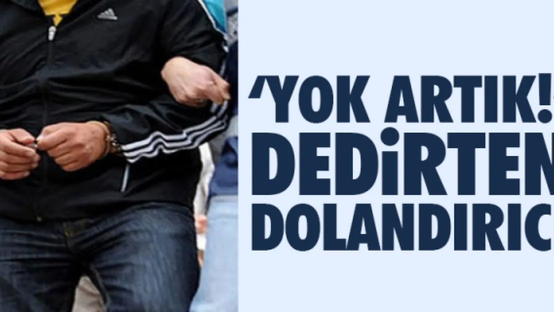 'YOK ARTIK!' DEDiRTEN DOLANDIRICI