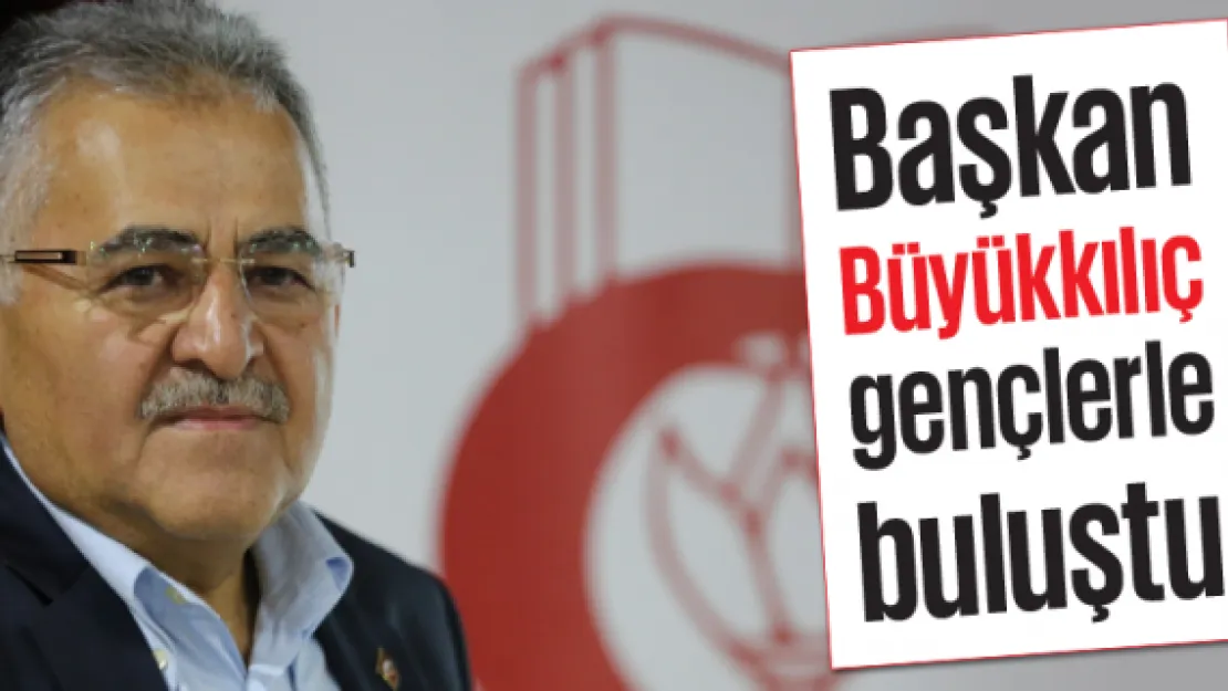 Başkan Büyükkılıç gençlerle buluştu